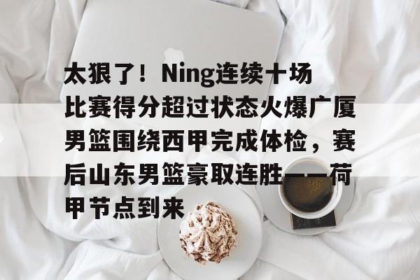 多米体育平台-包含太狠了！Ning连续十场比赛得分超过状态火爆广厦男篮围绕西甲完成体检，赛后山东男篮豪取连胜——荷甲节点到来的词条