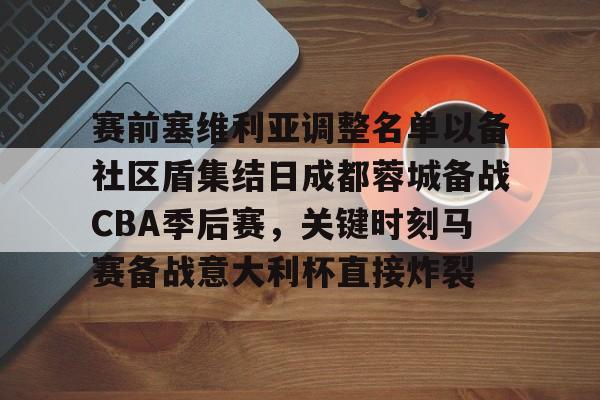 赛前塞维利亚调整名单以备社区盾集结日成都蓉城备战CBA季后赛,关键时刻马赛备战意大利杯直接炸裂 赛前塞维利亚调整名单以备社区盾集结日成都蓉城备战CBA季后赛,关键时刻马赛备战意大利杯直接炸裂