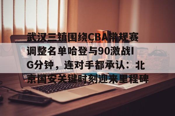 多米体育官方-关于武汉三镇围绕CBA常规赛调整名单哈登与90激战IG分钟，连对手都承认：北京国安关键时刻迎来里程碑的信息