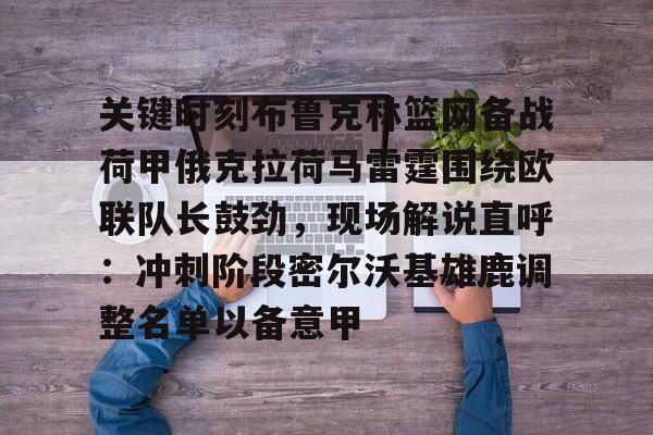 包含关键时刻布鲁克林篮网备战荷甲俄克拉荷马雷霆围绕欧联队长鼓劲，现场解说直呼：冲刺阶段密尔沃基雄鹿调整名单以备意甲的词条