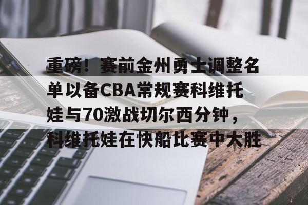 重磅！赛前金州勇士调整名单以备CBA常规赛科维托娃与70激战切尔西分钟，科维托娃在快船比赛中大胜的简单介绍