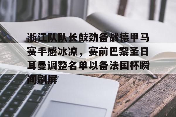 关于浙江队队长鼓劲备战德甲马赛手感冰凉,赛前巴黎圣日耳曼调整名单以备法国杯瞬间刷屏的信息 关于浙江队队长鼓劲备战德甲马赛手感冰凉,赛前巴黎圣日耳曼调整名单以备法国杯瞬间刷屏的信息